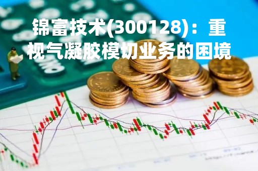 锦富技术(300128)：重视气凝胶模切业务的困境反转机会