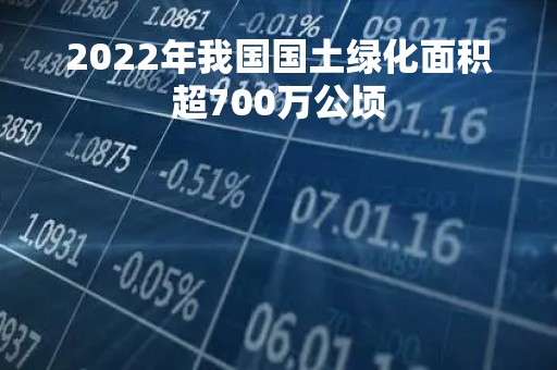 2022年我国国土绿化面积超700万公顷