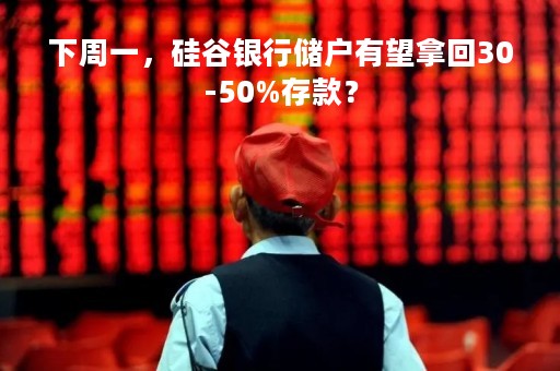 下周一，硅谷银行储户有望拿回30-50%存款？
