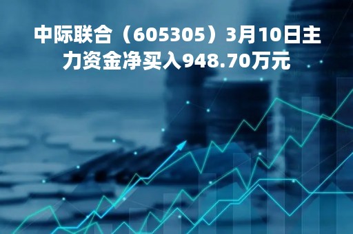 中际联合（605305）3月10日主力资金净买入948.70万元