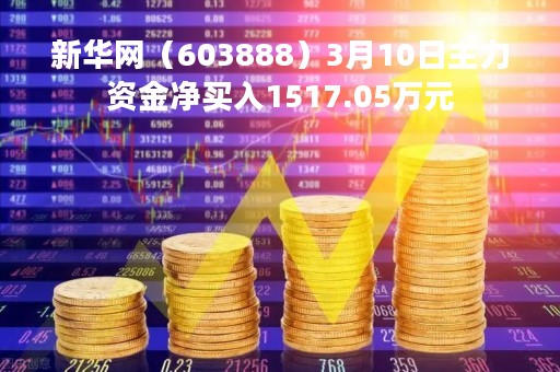 新华网（603888）3月10日主力资金净买入1517.05万元