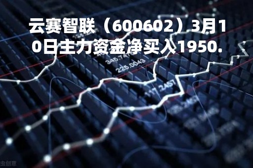 云赛智联（600602）3月10日主力资金净买入1950.18万元