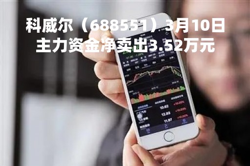 科威尔（688551）3月10日主力资金净卖出3.52万元