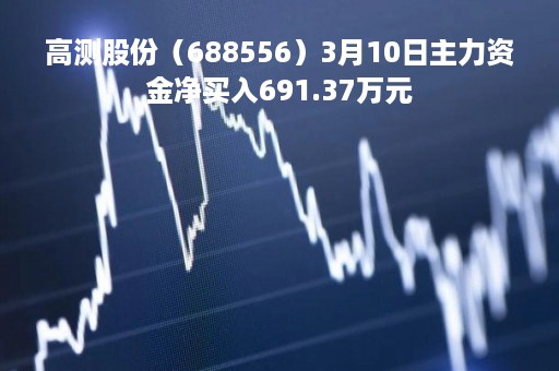 高测股份（688556）3月10日主力资金净买入691.37万元