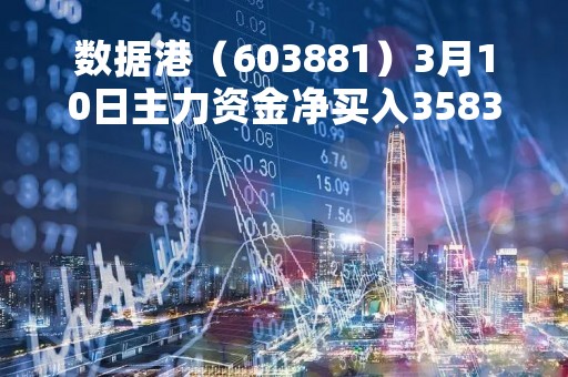 数据港（603881）3月10日主力资金净买入3583.78万元