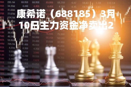 康希诺（688185）3月10日主力资金净卖出2607.93万元