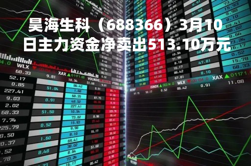 昊海生科（688366）3月10日主力资金净卖出513.10万元