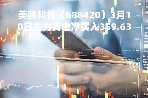 美腾科技（688420）3月10日主力资金净买入359.63万元