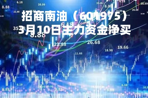 招商南油（601975）3月10日主力资金净买入4223.93万元