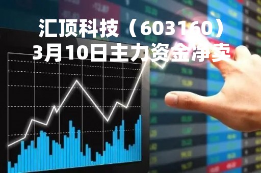 汇顶科技（603160）3月10日主力资金净卖出64.60万元