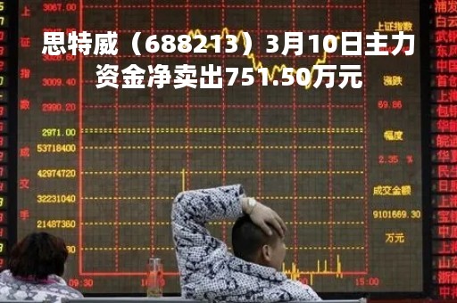 思特威（688213）3月10日主力资金净卖出751.50万元