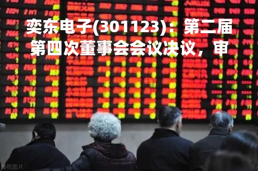 奕东电子(301123)：第二届第四次董事会会议决议，审议《关于使用暂时闲置募集资金（含超募资金）进行现金管理的议案》