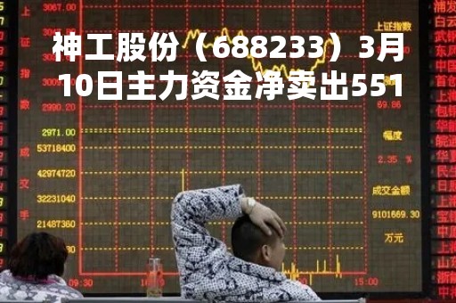 神工股份（688233）3月10日主力资金净卖出551.97万元
