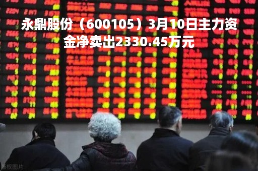 永鼎股份（600105）3月10日主力资金净卖出2330.45万元