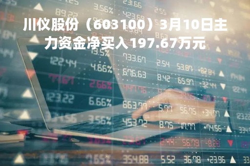 川仪股份（603100）3月10日主力资金净买入197.67万元