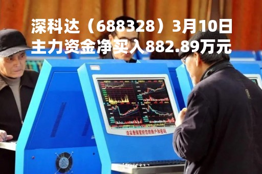 深科达（688328）3月10日主力资金净买入882.89万元