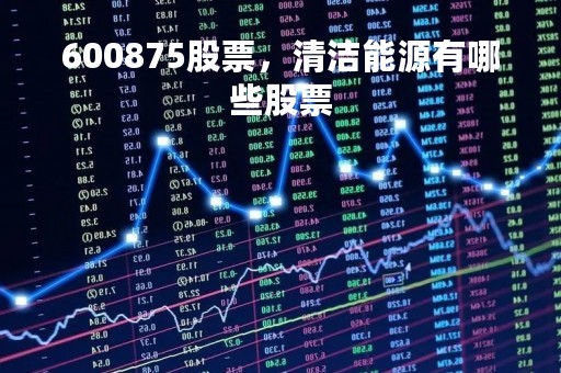 600875股票，清洁能源有哪些股票