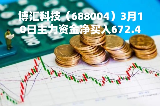 博汇科技（688004）3月10日主力资金净买入672.48万元