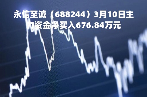 永信至诚（688244）3月10日主力资金净买入676.84万元
