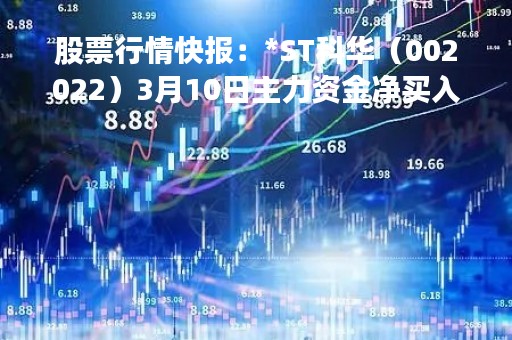 股票行情快报：*ST科华（002022）3月10日主力资金净买入3729.00元