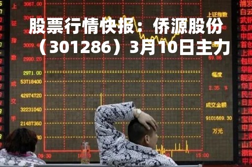 股票行情快报：侨源股份（301286）3月10日主力资金净买入165.84万元