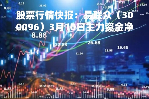 股票行情快报：易联众（300096）3月10日主力资金净买入532.09万元