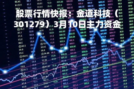 股票行情快报：金道科技（301279）3月10日主力资金净买入225.45万元