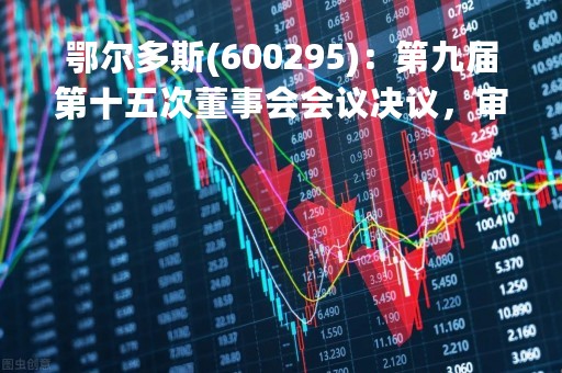 鄂尔多斯(600295)：第九届第十五次董事会会议决议，审议2项议案获通过