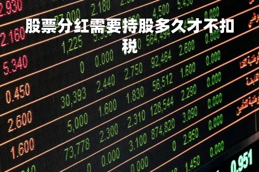 股票分红需要持股多久才不扣税