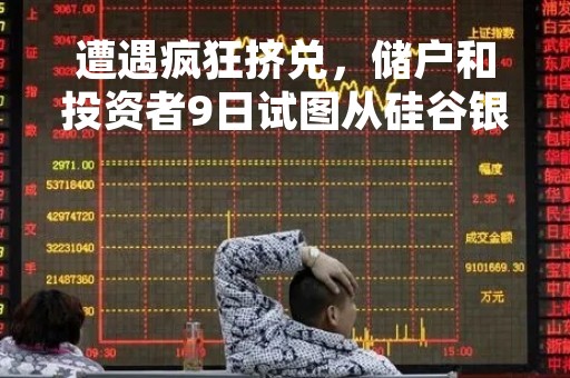 遭遇疯狂挤兑，储户和投资者9日试图从硅谷银行取款420亿美元