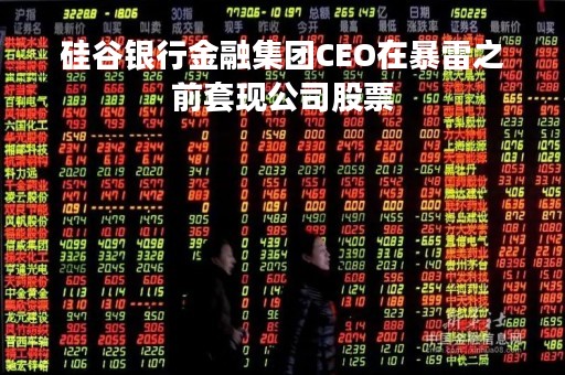 硅谷银行金融集团CEO在暴雷之前套现公司股票