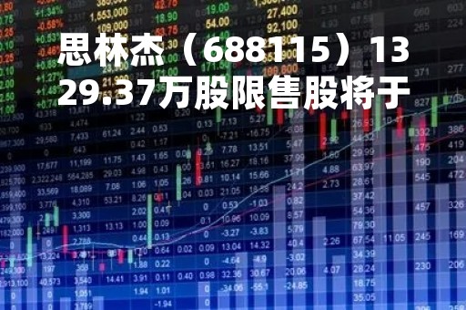 思林杰（688115）1329.37万股限售股将于3月14日解禁上市，占总股本19.94%