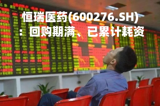 恒瑞医药(600276.SH)：回购期满、已累计耗资约6.01亿元回购1679.4288万股