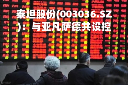 泰坦股份(003036.SZ)：与亚凡萨德共设控股子公司东夏纺机