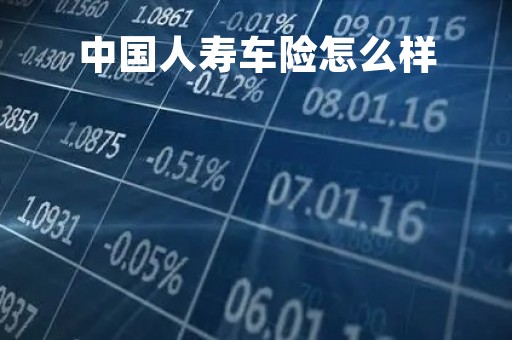 中国人寿车险怎么样