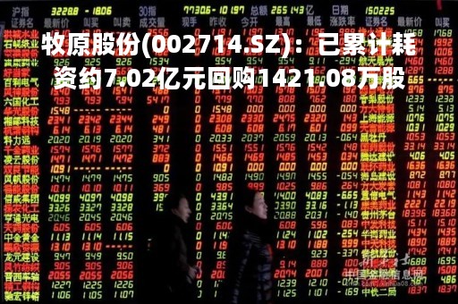 牧原股份(002714.SZ)：已累计耗资约7.02亿元回购1421.08万股