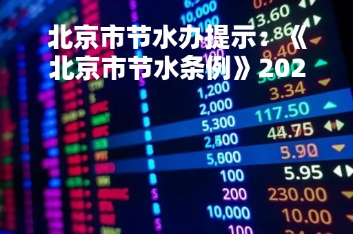 北京市节水办提示：《北京市节水条例》2023年3月1日起施行
