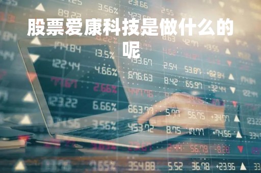 股票爱康科技是做什么的呢