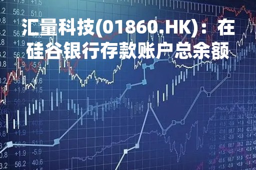 汇量科技(01860.HK)：在硅谷银行存款账户总余额约43万美元