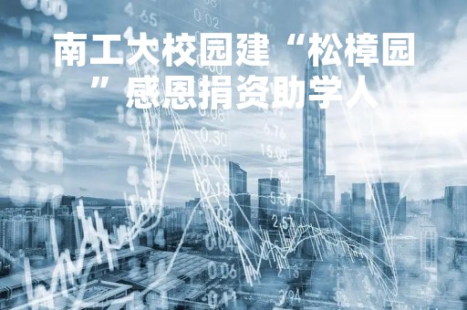 南工大校园建“松樟园”感恩捐资助学人