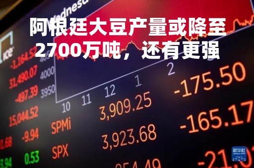 阿根廷大豆产量或降至2700万吨，还有更强的利多？