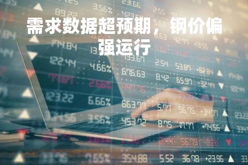 需求数据超预期，钢价偏强运行
