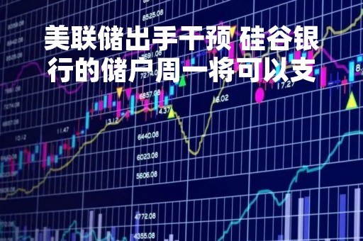 美联储出手干预 硅谷银行的储户周一将可以支取所有资金