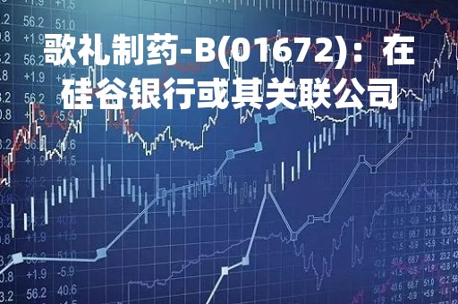 歌礼制药-B(01672)：在硅谷银行或其关联公司无银行账户