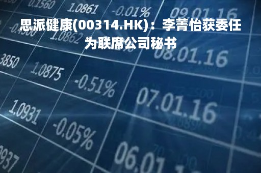 思派健康(00314.HK)：李菁怡获委任为联席公司秘书
