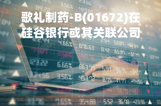 歌礼制药-B(01672)在硅谷银行或其关联公司无银行账户