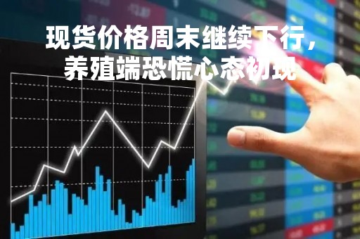 现货价格周末继续下行，养殖端恐慌心态初现