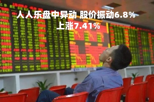 人人乐盘中异动 股价振动6.8%  上涨7.41%