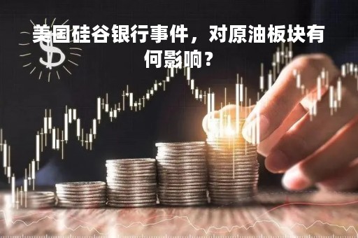 美国硅谷银行事件，对原油板块有何影响？