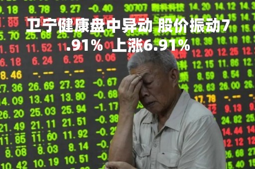 卫宁健康盘中异动 股价振动7.91%  上涨6.91%